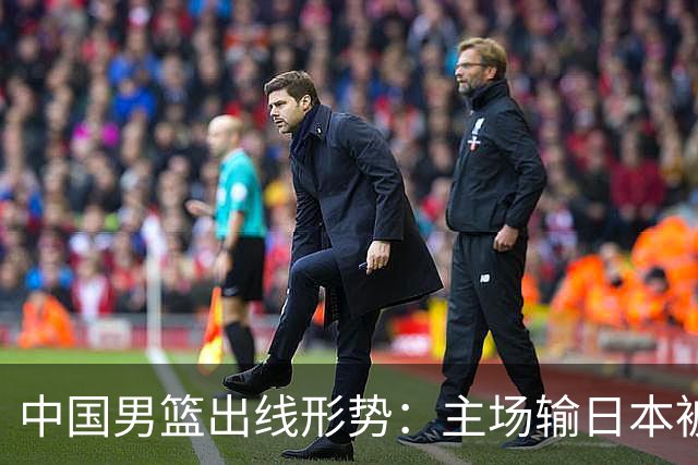 中国男篮出线形势：主场输日本被逼到悬崖，7月6日决战赢球才能活