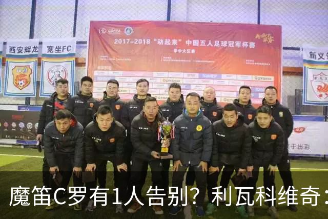 魔笛C罗有1人告别？利瓦科维奇：我们会全力以赴让魔笛继续走下去